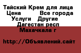 Тайский Крем для лица › Цена ­ 200 - Все города Услуги » Другие   . Дагестан респ.,Махачкала г.